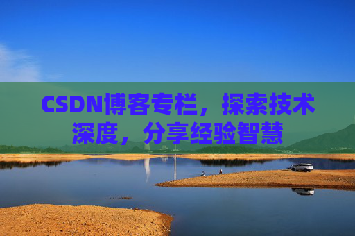 CSDN博客专栏，探索技术深度，分享经验智慧