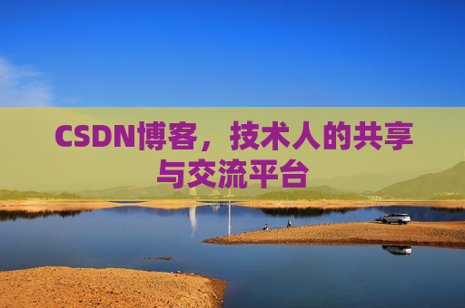 CSDN博客，技术人的共享与交流平台