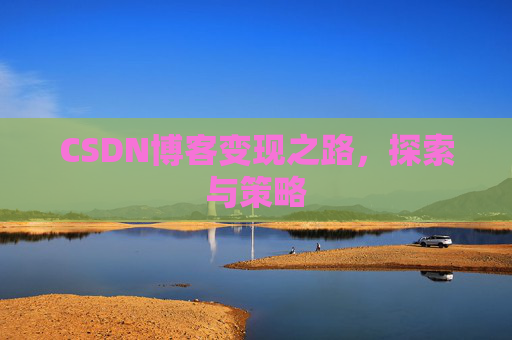 CSDN博客变现之路,探索与策略